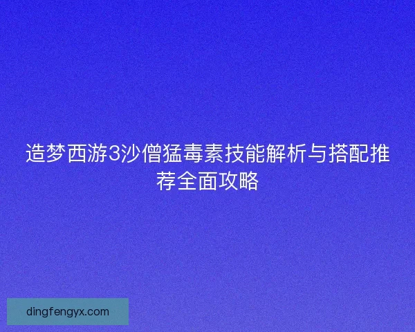 造梦西游3沙僧猛毒素技能解析与搭配推荐全面攻略
