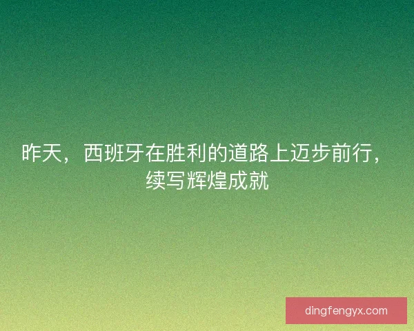 昨天，西班牙在胜利的道路上迈步前行，续写辉煌成就