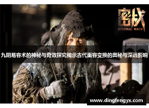 九阴易容术的神秘与奇效探究揭示古代面容变换的奥秘与深远影响