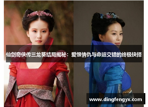 仙剑奇侠传三龙葵结局揭秘：爱恨情仇与命运交错的终极抉择