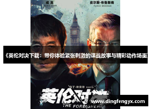 《英伦对决下载：带你体验紧张刺激的谍战故事与精彩动作场面》