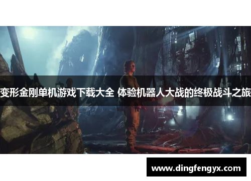 变形金刚单机游戏下载大全 体验机器人大战的终极战斗之旅
